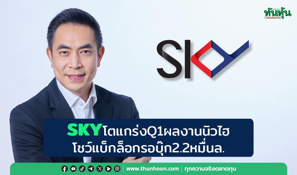 SKYโตแกร่งQ1ผลงานนิวไฮ โชว์แบ็กล็อกรอบุ๊ก2.2หมื่นล.